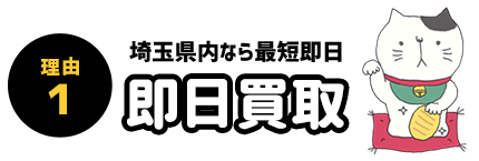 理由1 即日買取 埼玉県内なら最短即日