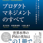 プロダクトマネジメントのすべて 事業戦略・IT開発・UXデザイン・マーケティングからチーム・組織運営まで